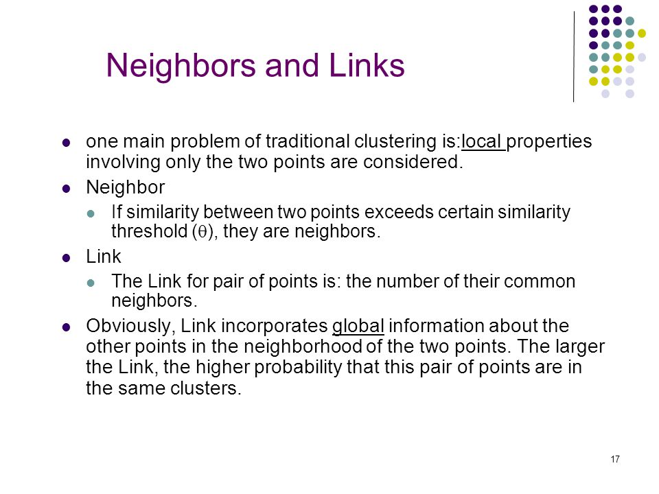 Neighbors and Links one main problem of traditional clustering is:local properties involving only the two points are considered.