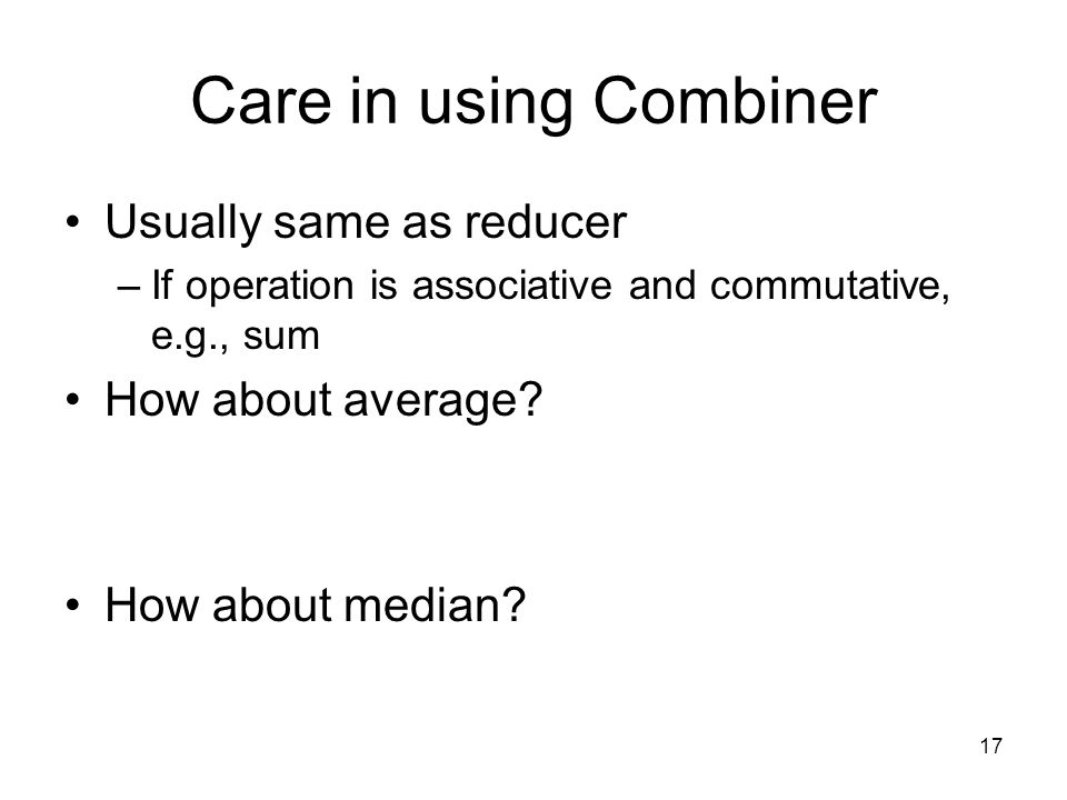 Care in using Combiner Usually same as reducer How about average