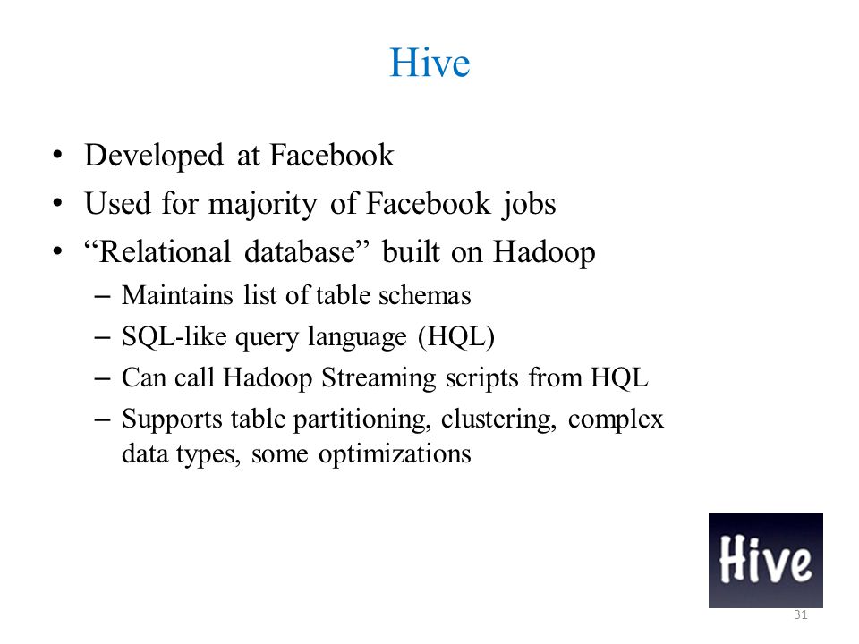 Hive Developed at Facebook Used for majority of Facebook jobs