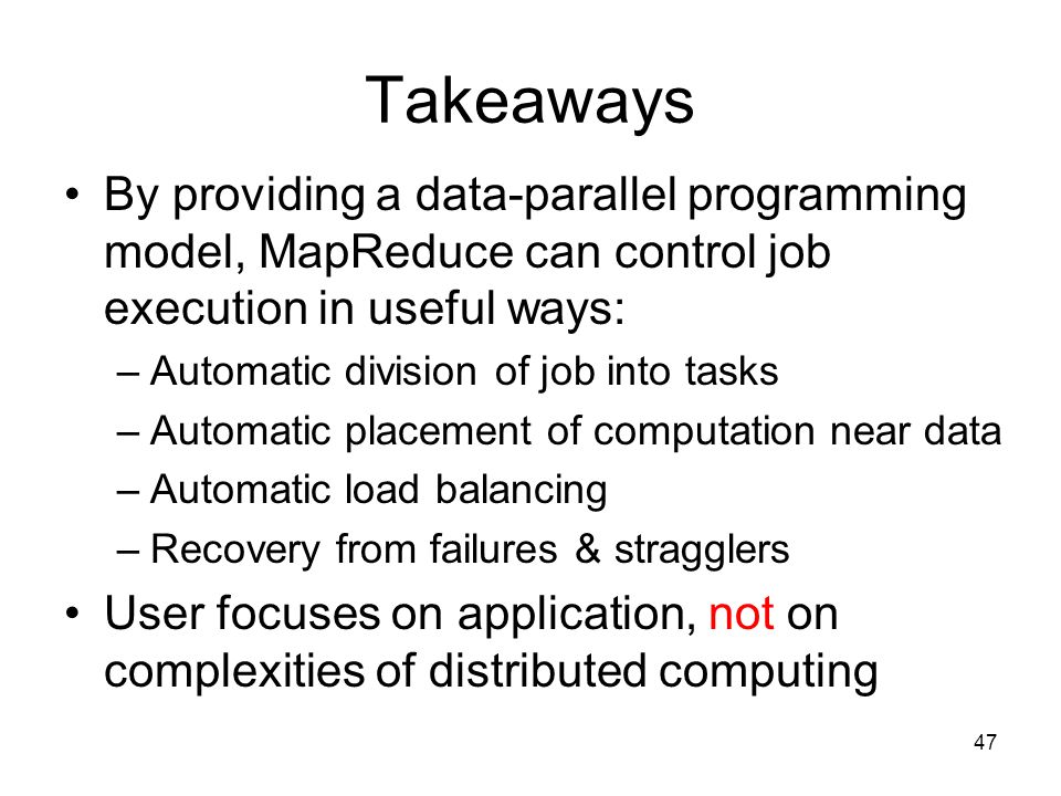 Takeaways By providing a data-parallel programming model, MapReduce can control job execution in useful ways: