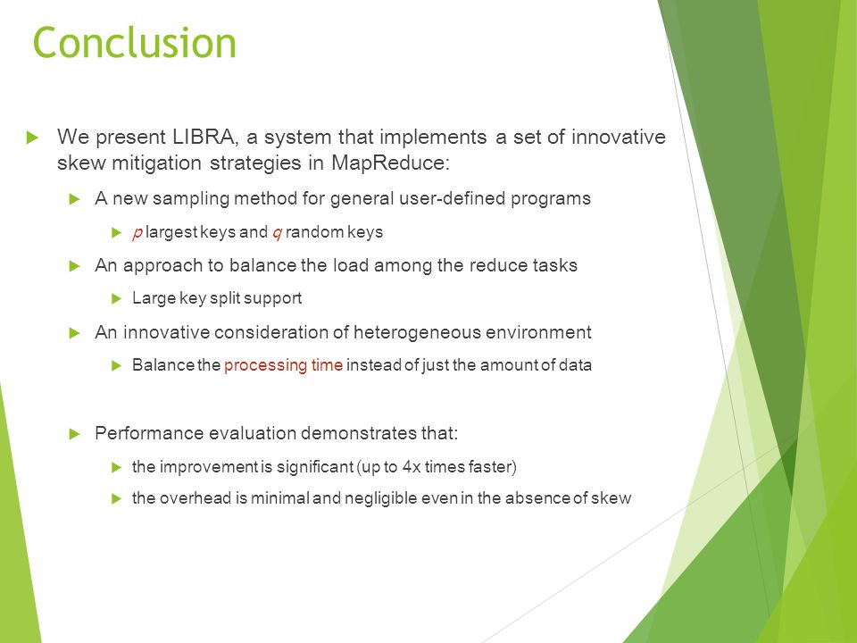 Conclusion We present LIBRA, a system that implements a set of innovative skew mitigation strategies in MapReduce:
