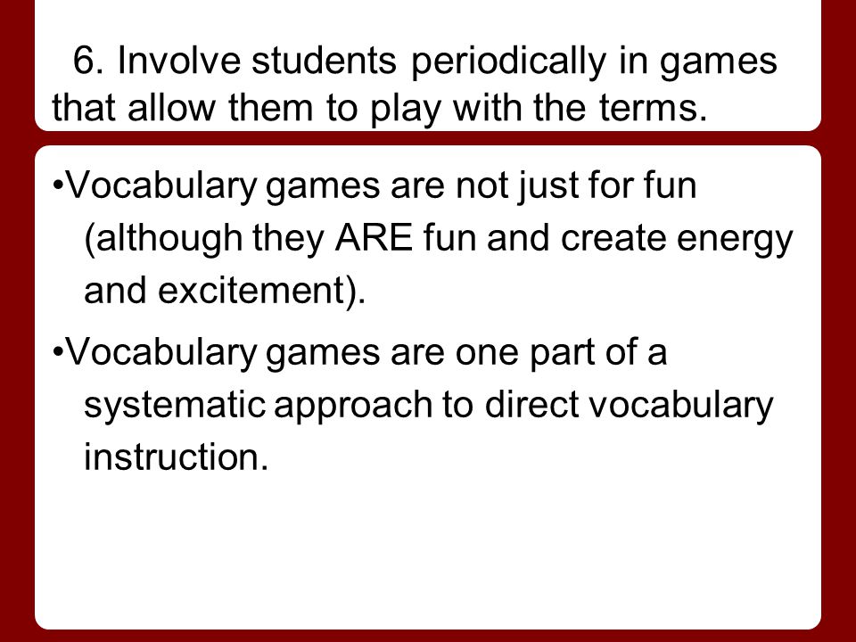 6. Involve students periodically in games that allow them to play with the terms.