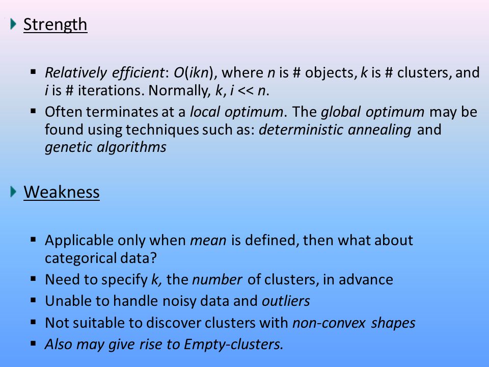 Strength Relatively efficient: O(ikn), where n is # objects, k is # clusters, and i is # iterations. Normally, k, i << n.