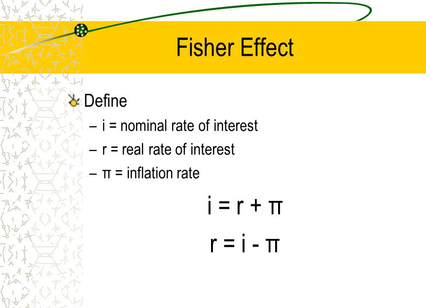 i = r + π r = i - π Fisher Effect Define i = nominal rate of interest