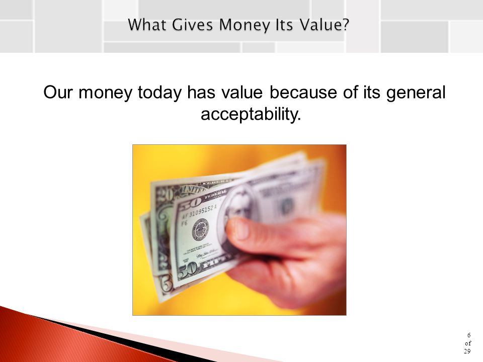 Our money today has value because of its general acceptability.