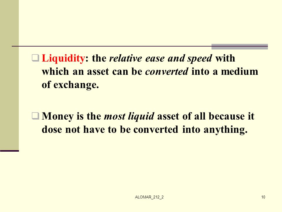 Liquidity: the relative ease and speed with which an asset can be converted into a medium of exchange.