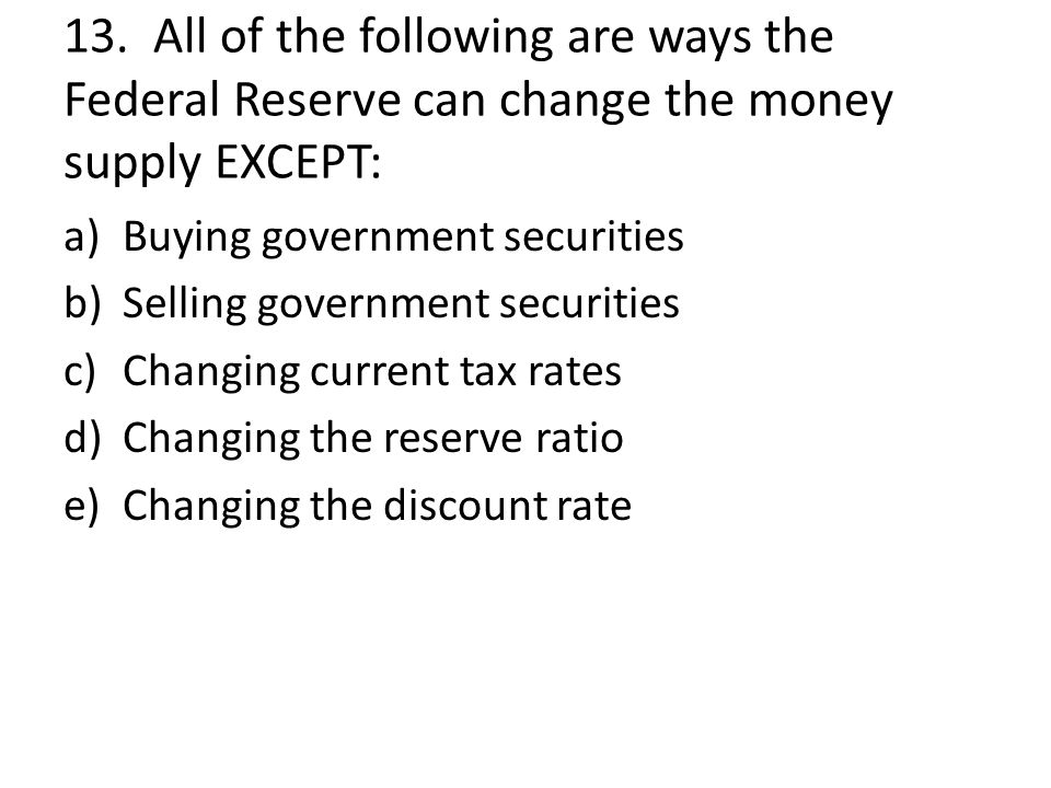 13. All of the following are ways the Federal Reserve can change the money supply EXCEPT: