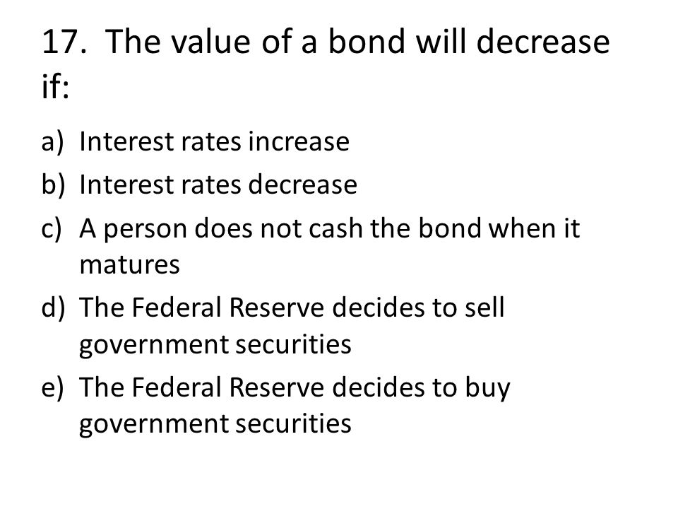 17. The value of a bond will decrease if: