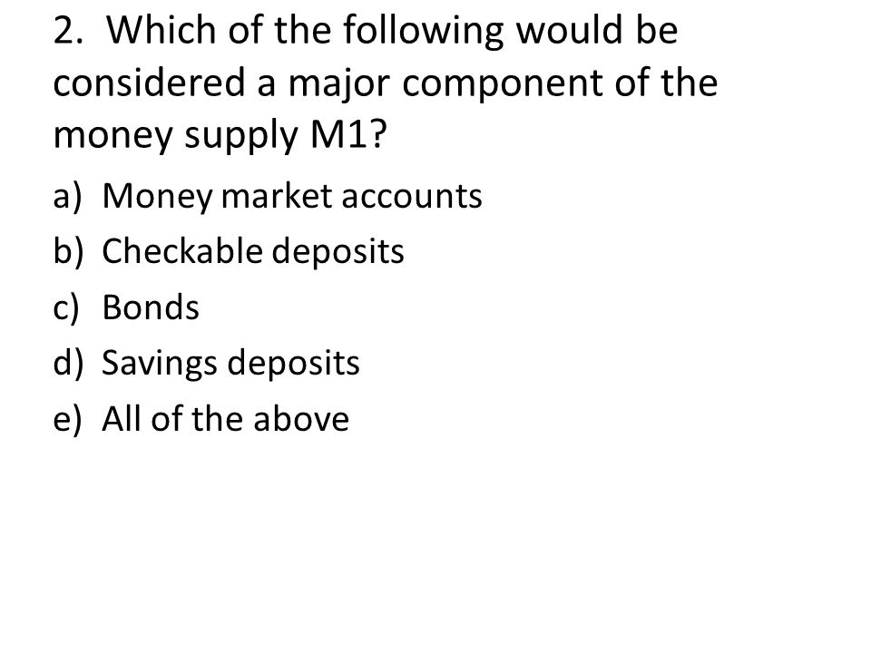 2. Which of the following would be considered a major component of the money supply M1