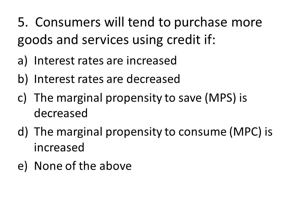 5. Consumers will tend to purchase more goods and services using credit if: