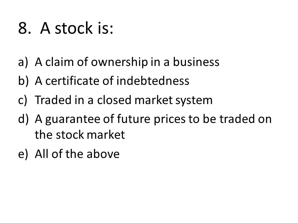 8. A stock is: A claim of ownership in a business