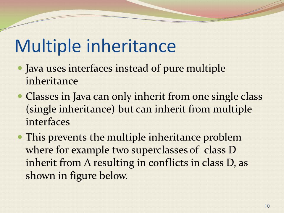 Multiple inheritance Java uses interfaces instead of pure multiple inheritance.