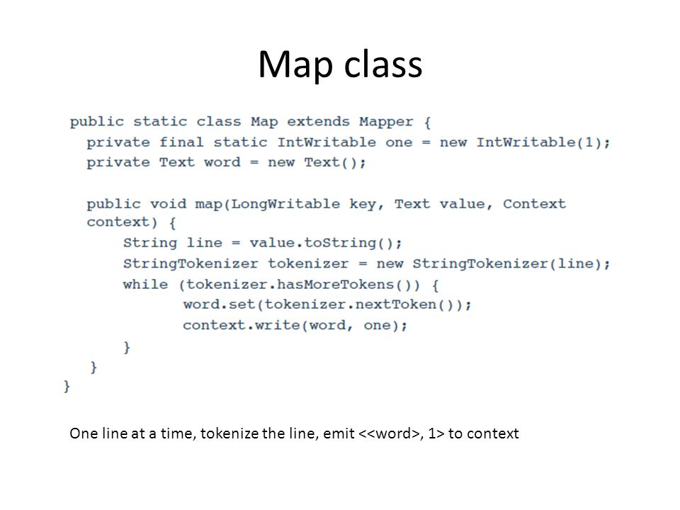 Map class One line at a time, tokenize the line, emit <<word>, 1> to context