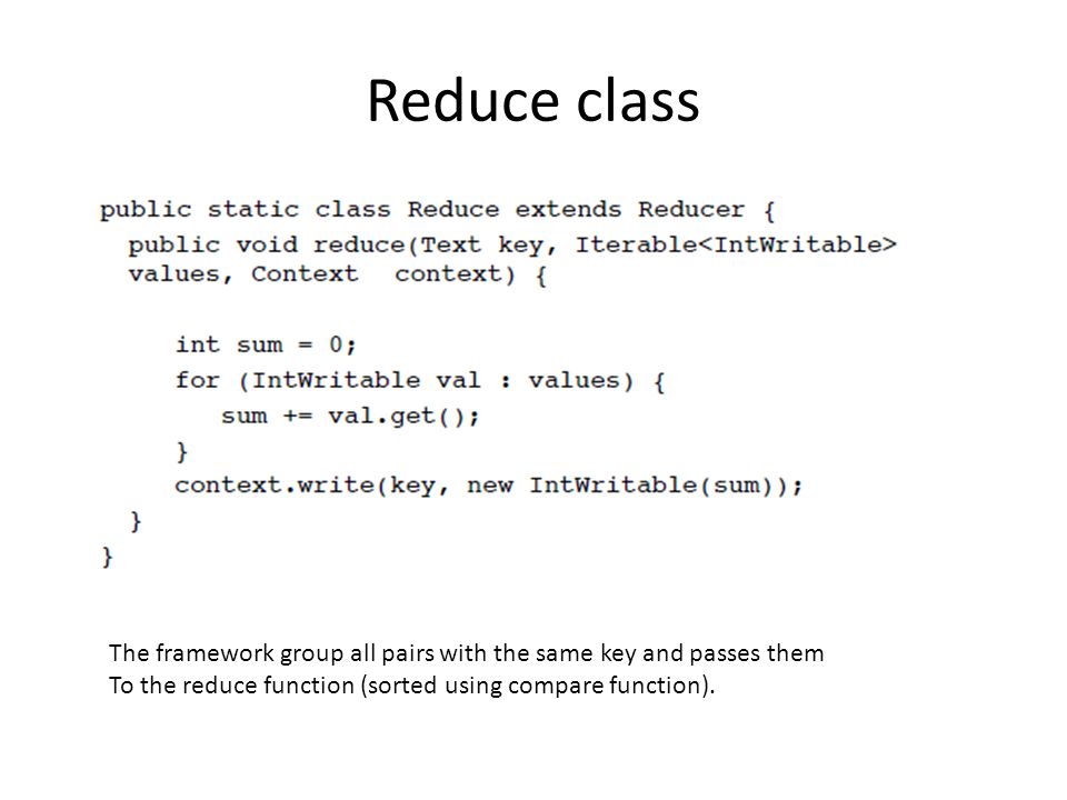Reduce class The framework group all pairs with the same key and passes them.