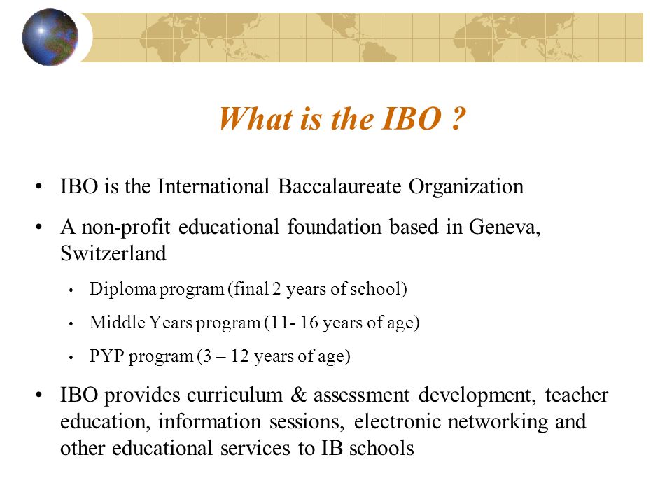 What is the IBO IBO is the International Baccalaureate Organization