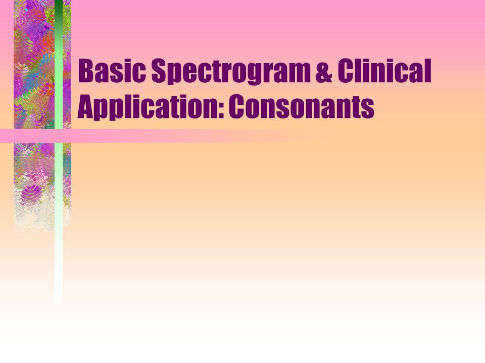 Basic Spectrogram & Clinical Application: Consonants