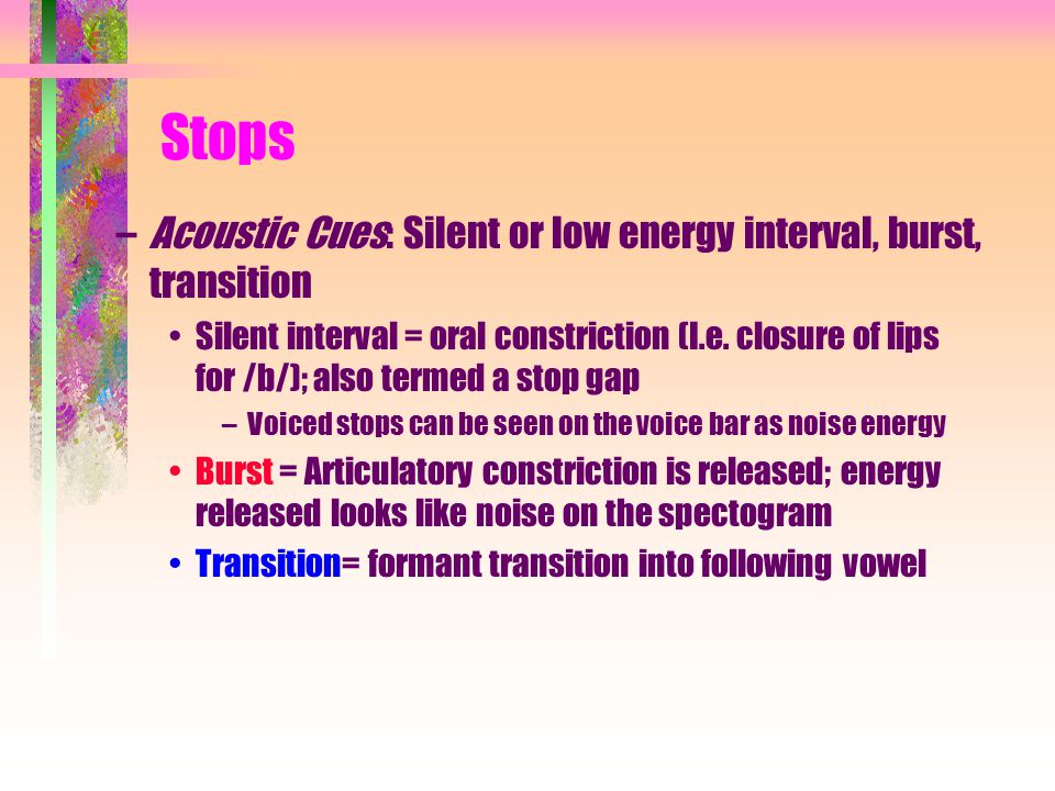 Stops Acoustic Cues: Silent or low energy interval, burst, transition