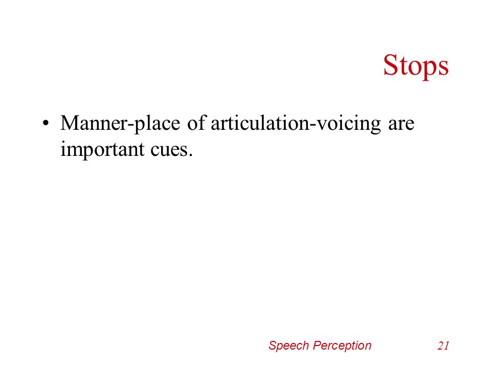 Stops Manner-place of articulation-voicing are important cues.