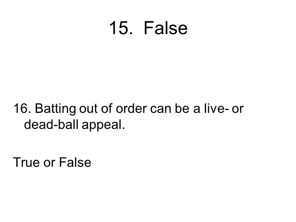 15. False 16. Batting out of order can be a live- or dead-ball appeal.