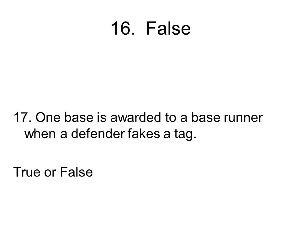 16. False 17. One base is awarded to a base runner when a defender fakes a tag. True or False