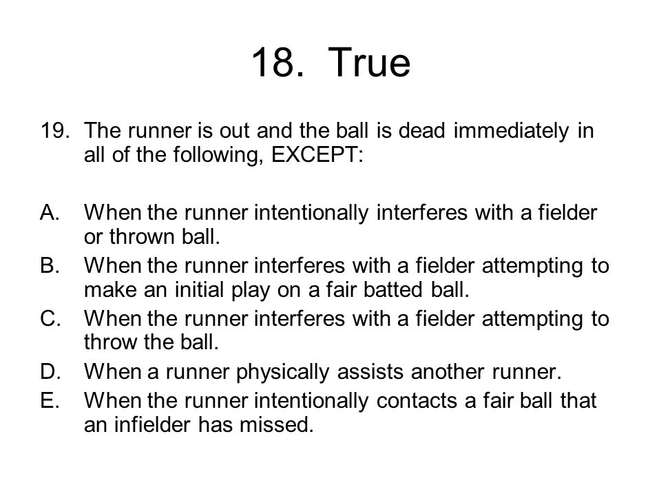 18. True The runner is out and the ball is dead immediately in all of the following, EXCEPT: