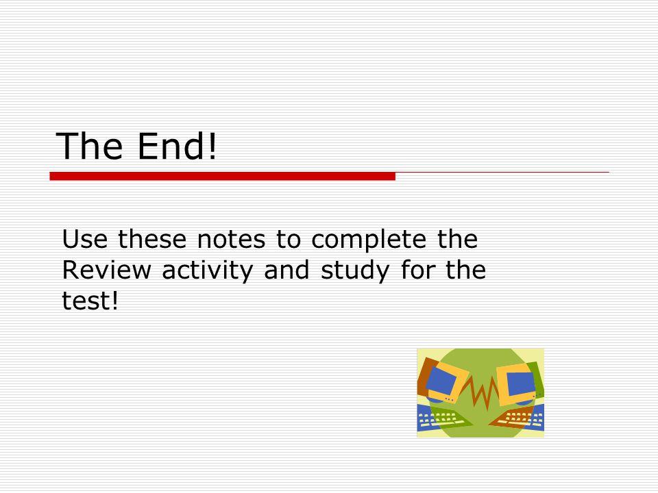 The End! Use these notes to complete the Review activity and study for the test!