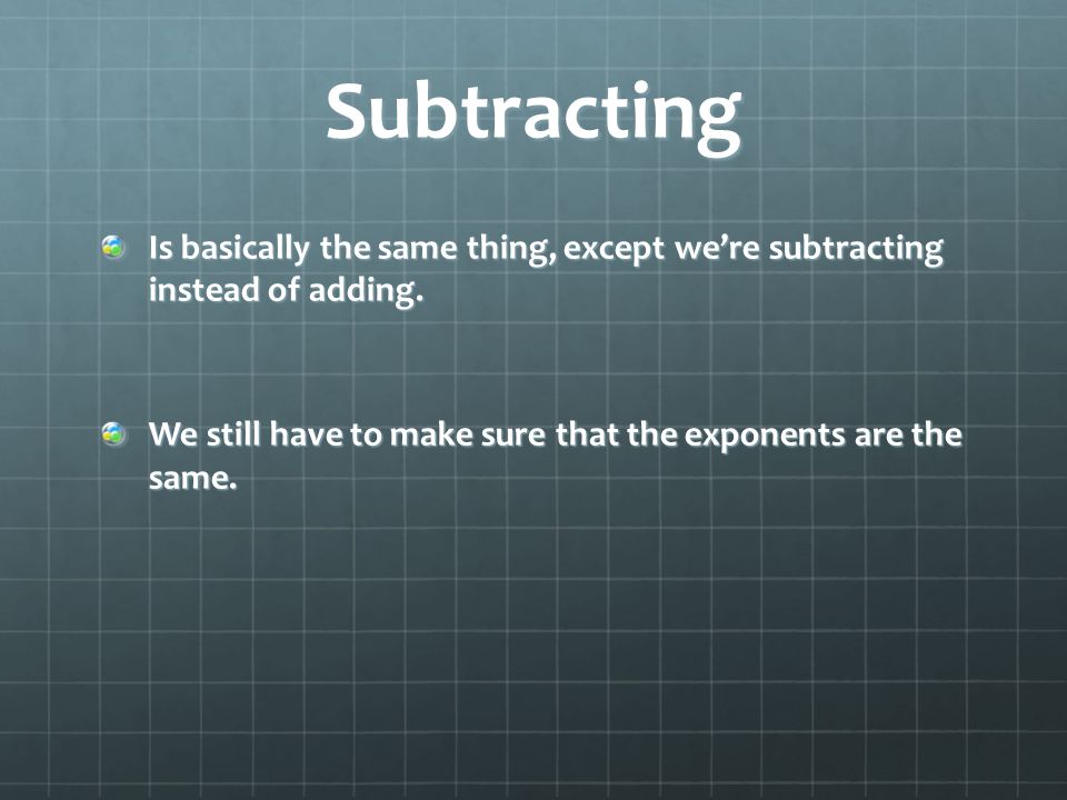 Subtracting Is basically the same thing, except we’re subtracting instead of adding.