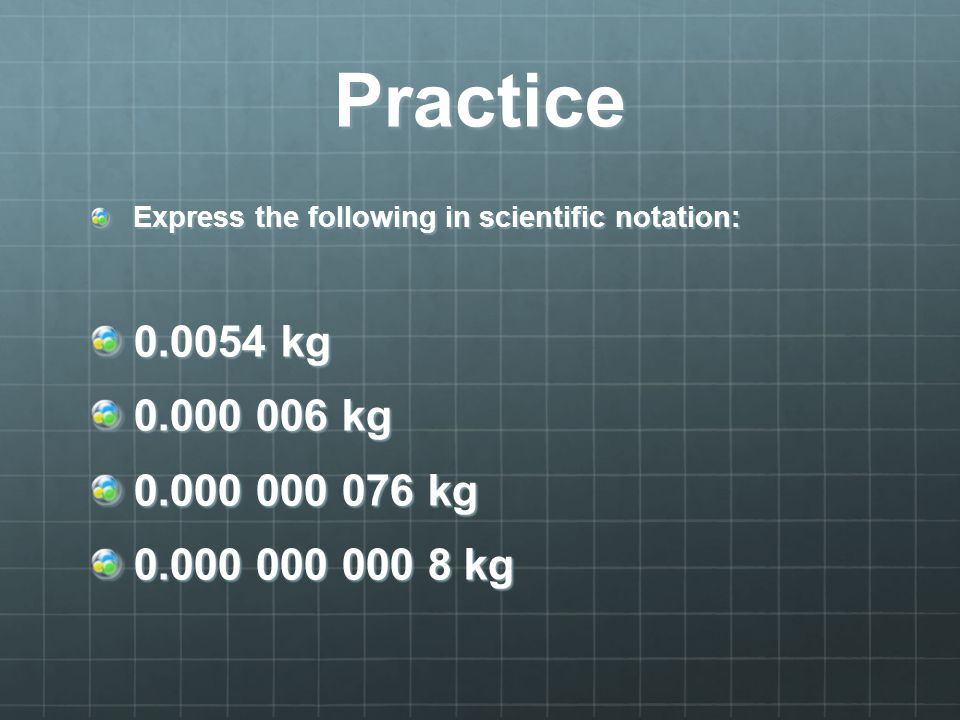 Practice Express the following in scientific notation: kg kg kg.
