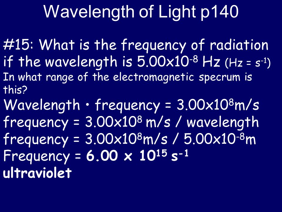 Wavelength of Light p140 #15: What is the frequency of radiation if the wavelength is 5.00x10-8 Hz (Hz = s-1)