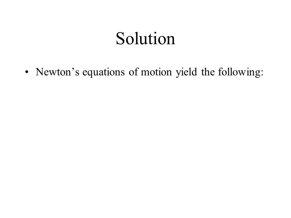Solution Newton’s equations of motion yield the following: