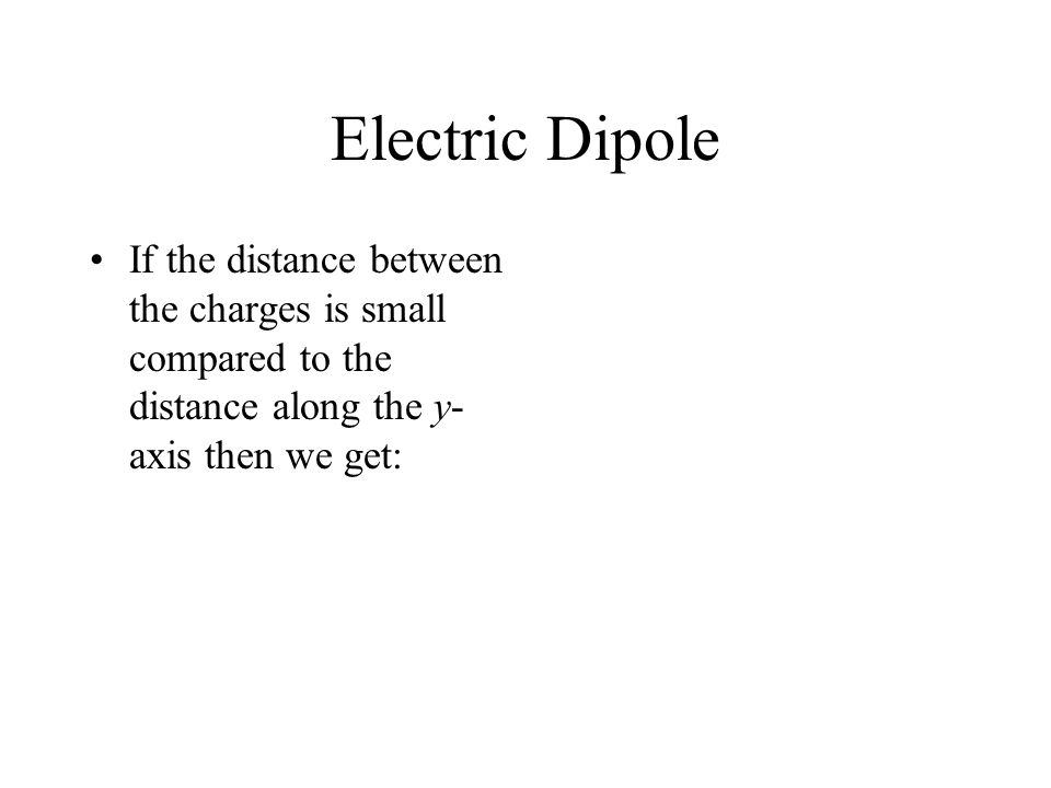 Electric Dipole If the distance between the charges is small compared to the distance along the y-axis then we get:
