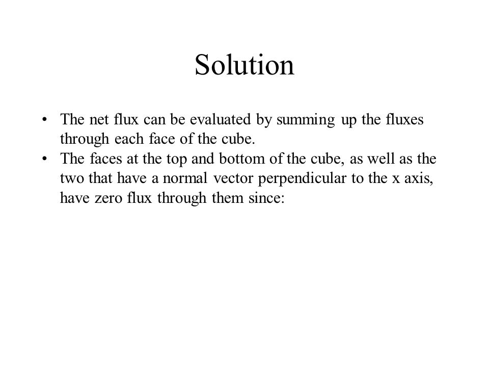 Solution The net flux can be evaluated by summing up the fluxes through each face of the cube.