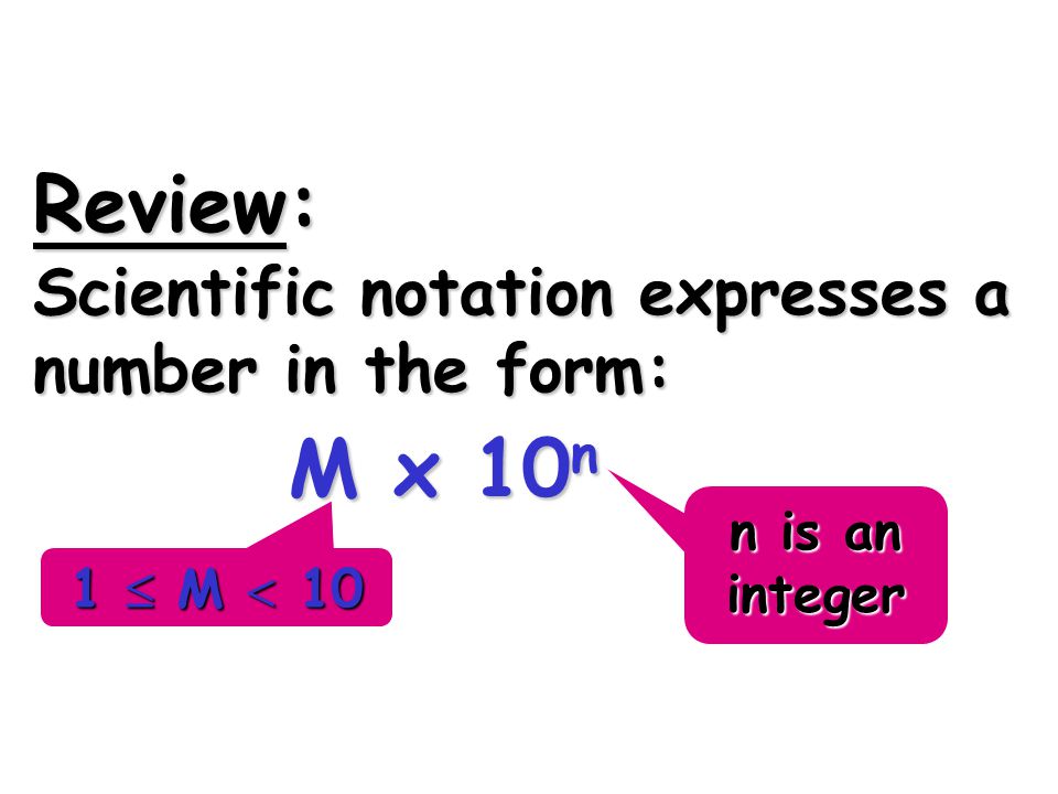 Review: M x 10n Scientific notation expresses a number in the form: