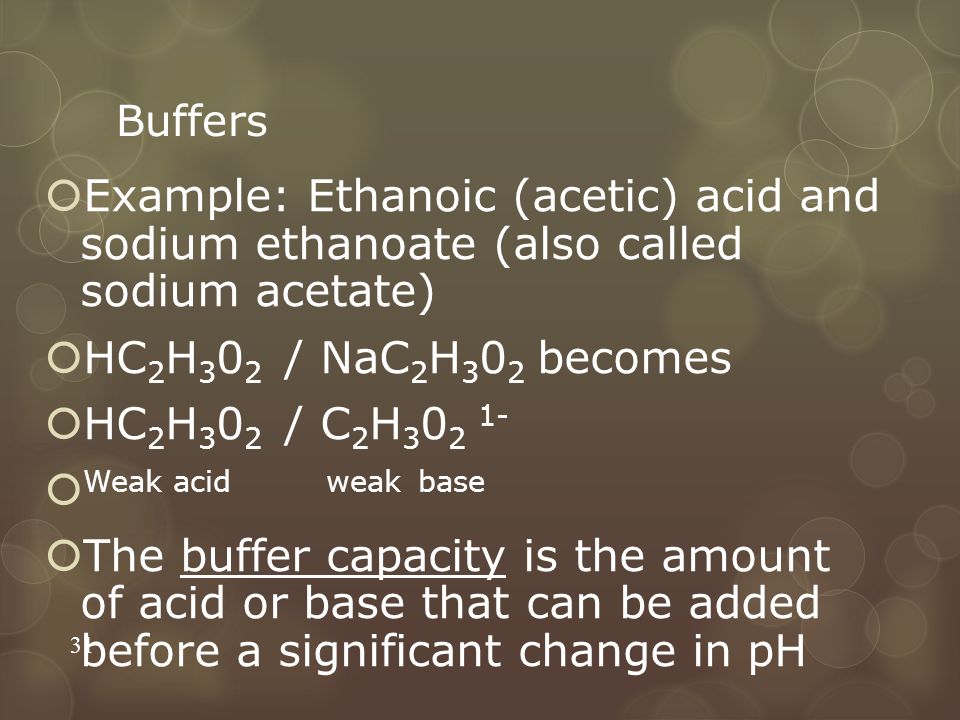 Buffers Example: Ethanoic (acetic) acid and sodium ethanoate (also called sodium acetate) HC2H302 / NaC2H302 becomes.