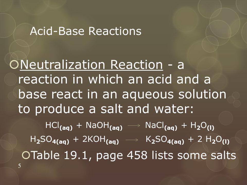Acid-Base Reactions Neutralization Reaction - a reaction in which an acid and a base react in an aqueous solution to produce a salt and water: