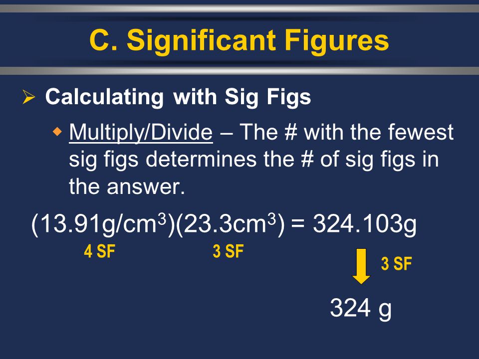 C. Significant Figures (13.91g/cm3)(23.3cm3) = g 324 g