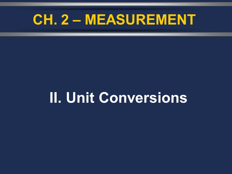 CH. 2 – MEASUREMENT II. Unit Conversions