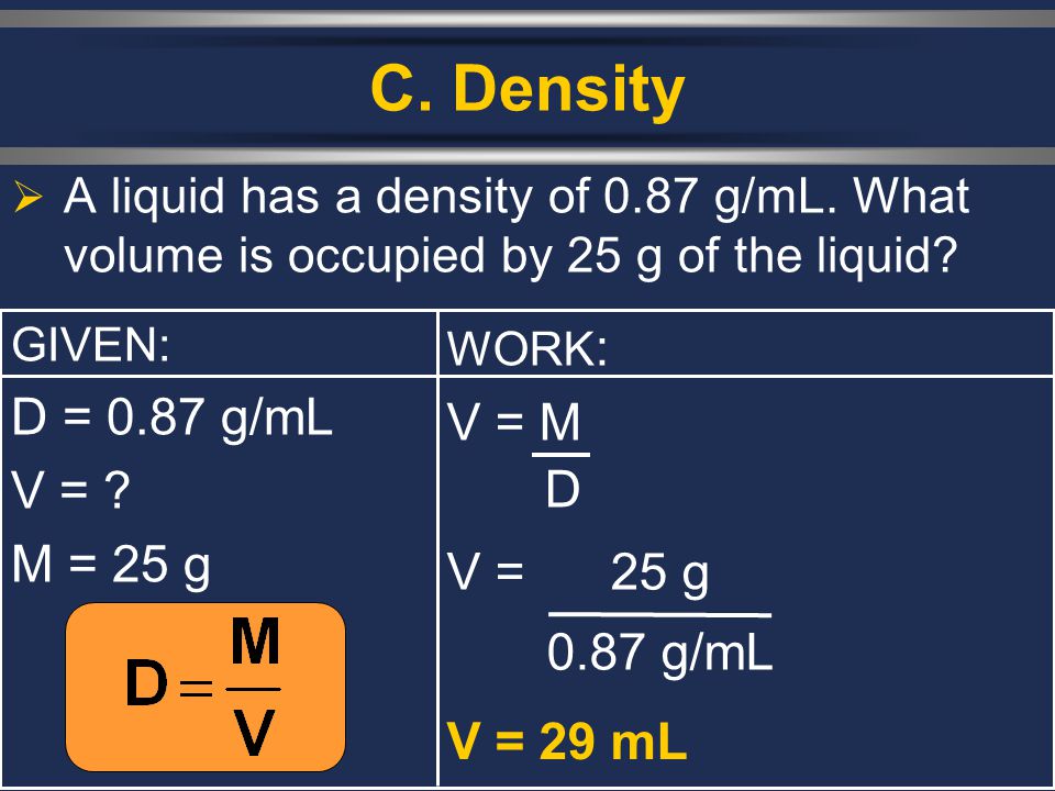C. Density D = 0.87 g/mL V = M V = M = 25 g V = 25 g 0.87 g/mL