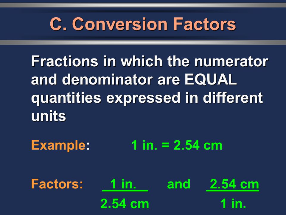 C. Conversion Factors Example: 1 in. = 2.54 cm