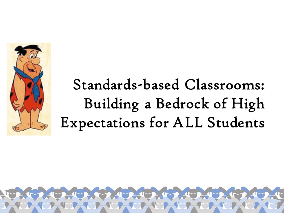 Standards-based Classrooms: Building a Bedrock of High Expectations for ALL Students
