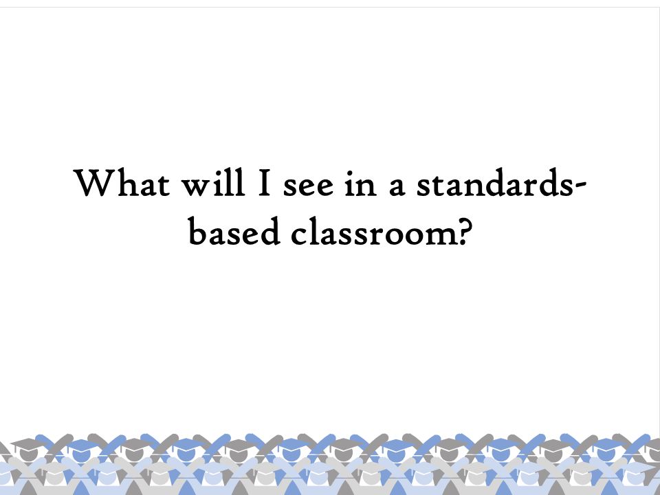 What will I see in a standards-based classroom