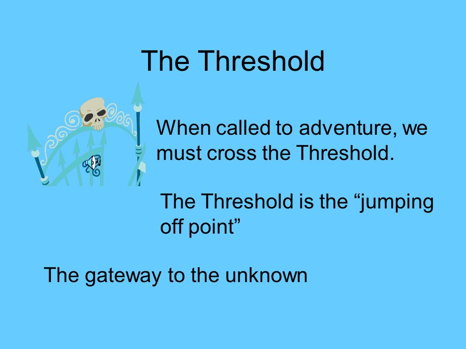 The Threshold When called to adventure, we must cross the Threshold.