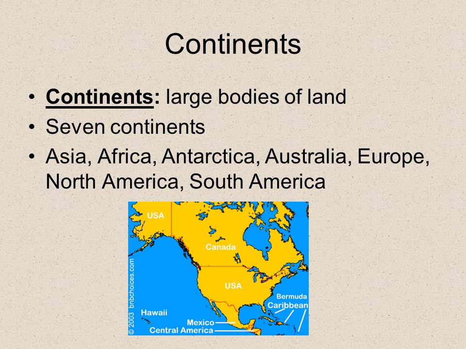 Continents Continents: large bodies of land Seven continents