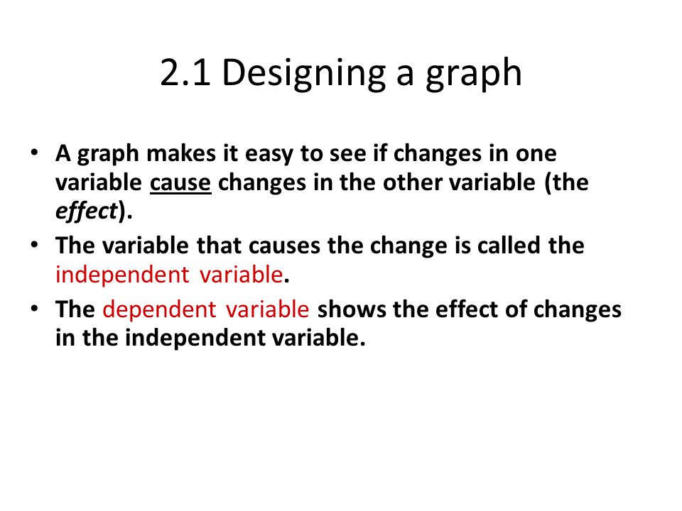 2.1 Designing a graph A graph makes it easy to see if changes in one variable cause changes in the other variable (the effect).