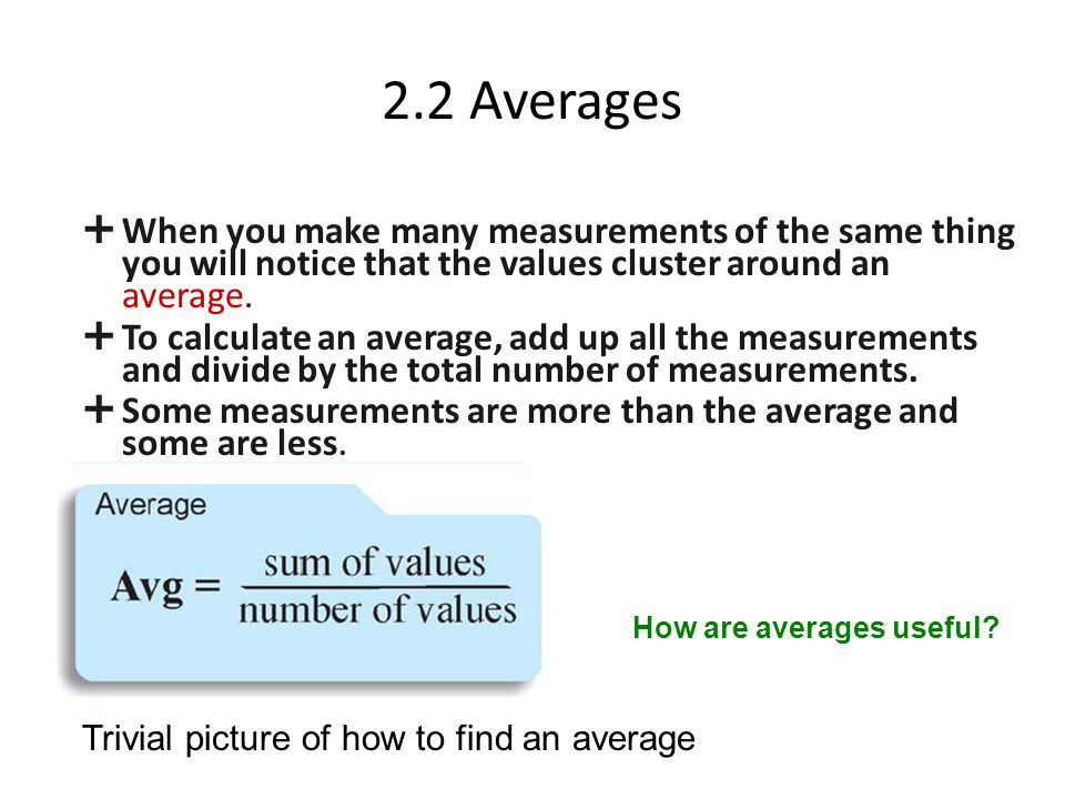2.2 Averages When you make many measurements of the same thing you will notice that the values cluster around an average.