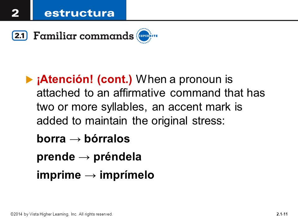 ¡Atención! (cont.) When a pronoun is attached to an affirmative command that has two or more syllables, an accent mark is added to maintain the original stress: