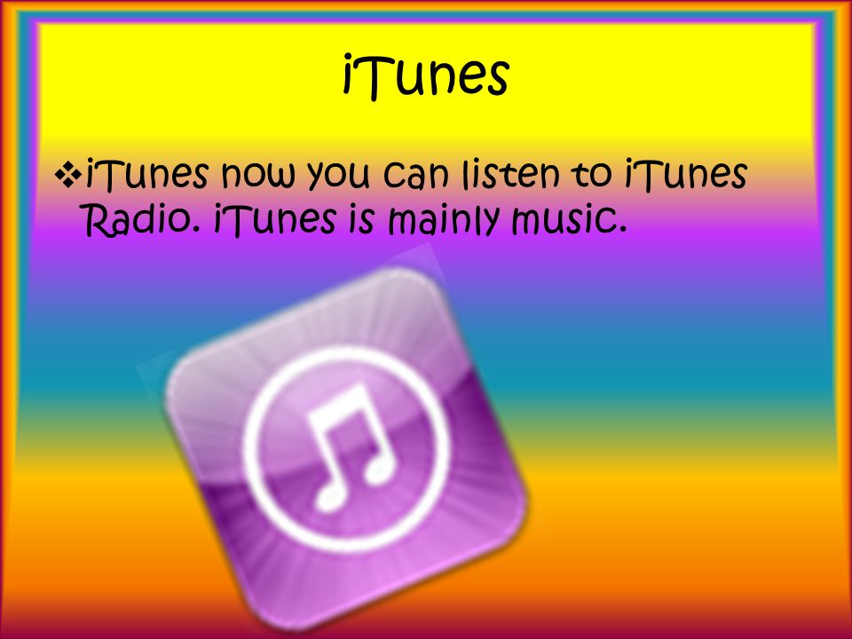 iTunes iTunes now you can listen to iTunes Radio. iTunes is mainly music.
