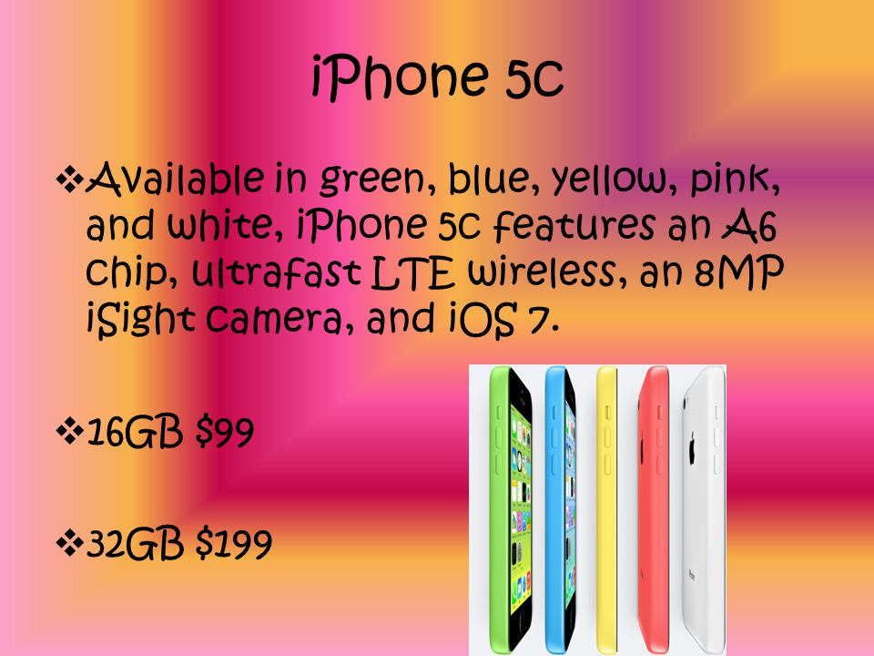 iPhone 5c Available in green, blue, yellow, pink, and white, iPhone 5c features an A6 chip, ultrafast LTE wireless, an 8MP iSight camera, and iOS 7.