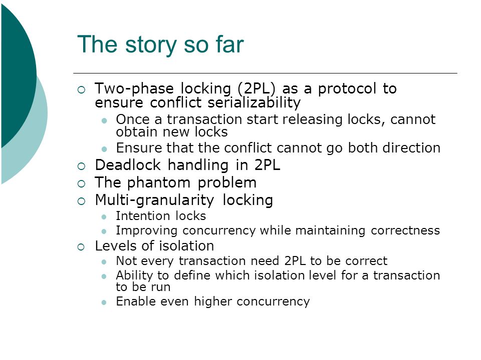 The story so far Two-phase locking (2PL) as a protocol to ensure conflict serializability.