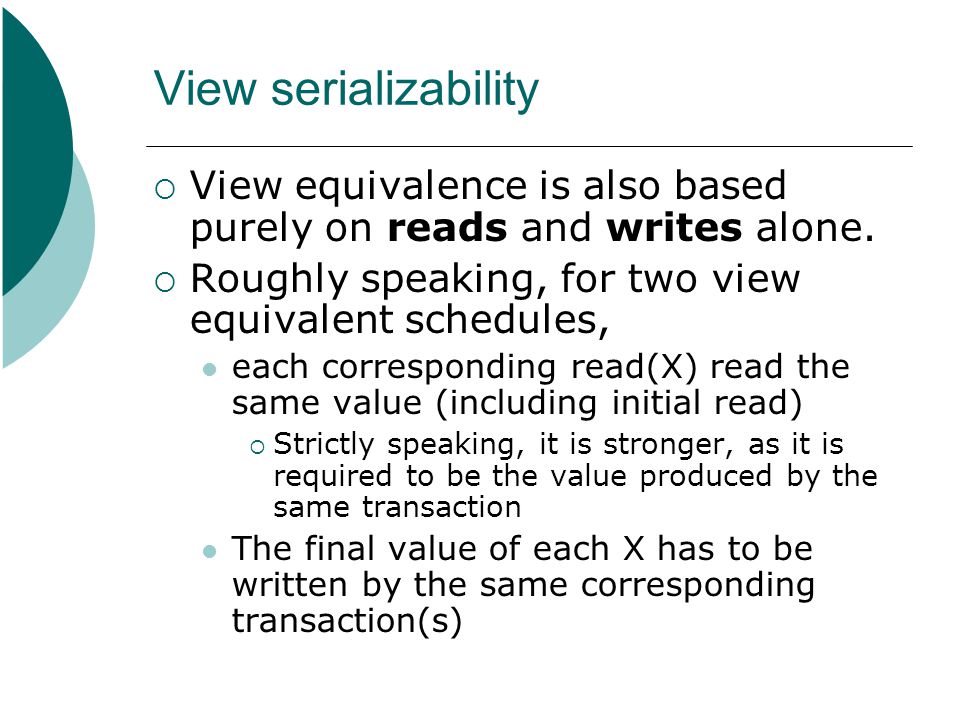 View serializability View equivalence is also based purely on reads and writes alone. Roughly speaking, for two view equivalent schedules,